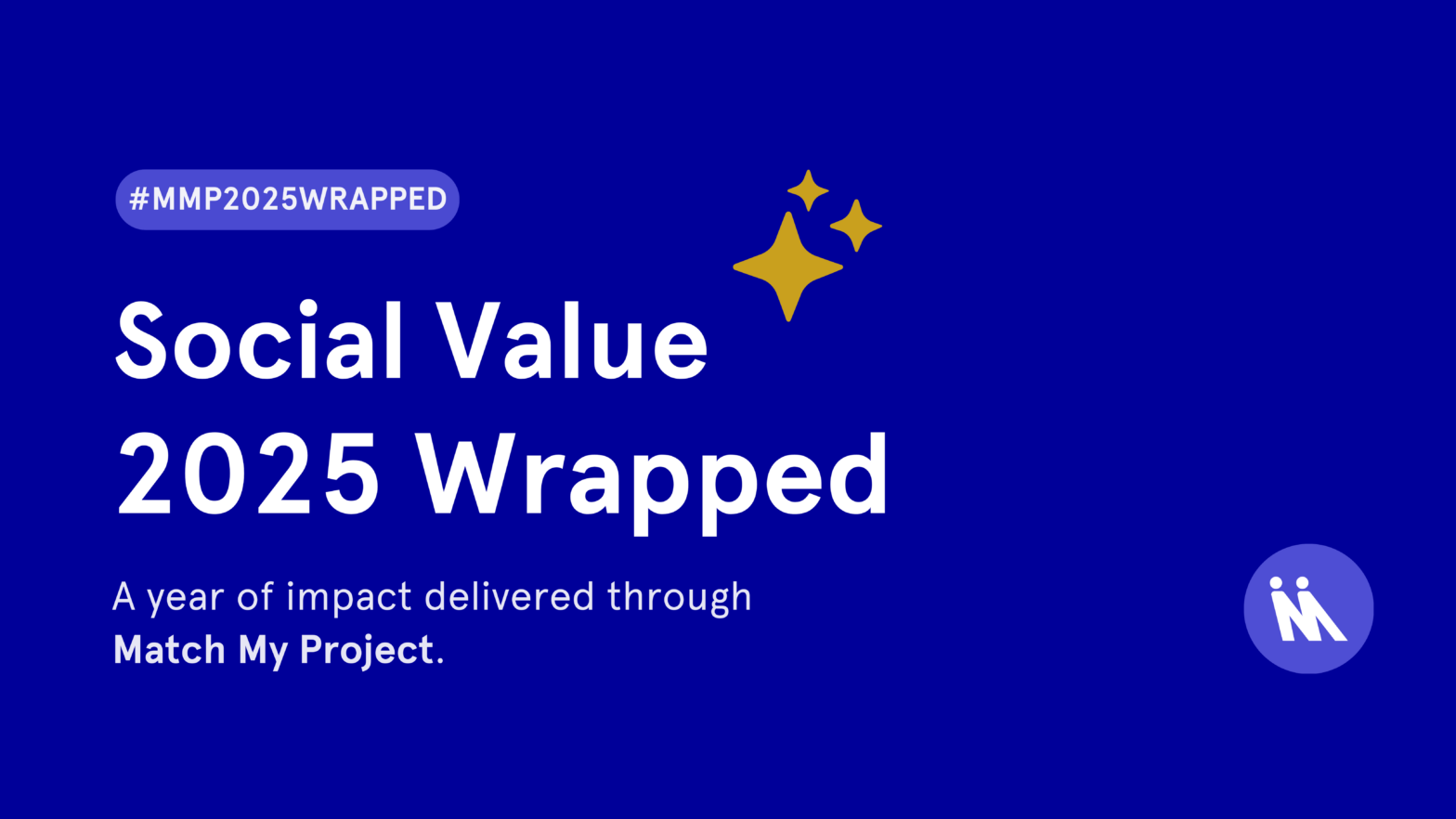 Match My Project 2025 Wrapped: Blue graphic with the text ‘Social Value 2025 Wrapped’ and ‘A year of impact delivered through Match My Project.’ Decorative yellow star icons appear in the top right, the Match My Project ‘M’ logo is in the bottom right, and the hashtag ‘#MMP2025WRAPPED’ is shown near the bottom